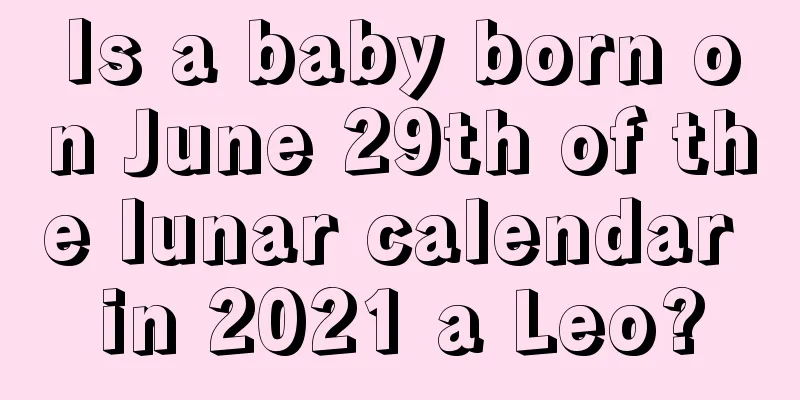 Is a baby born on June 29th of the lunar calendar in 2021 a Leo?