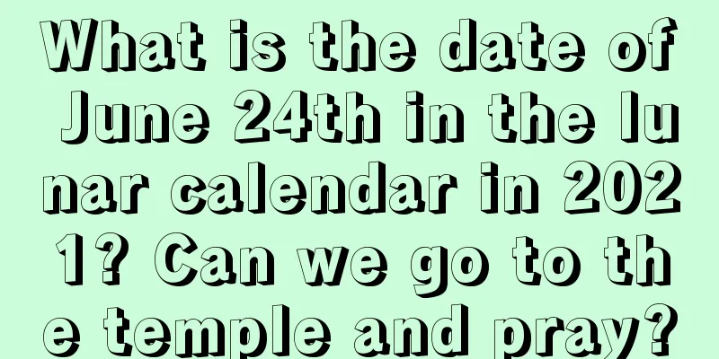 What is the date of June 24th in the lunar calendar in 2021? Can we go to the temple and pray?