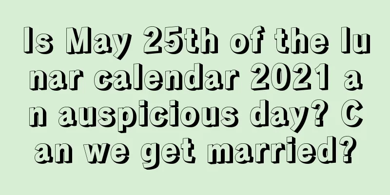 Is May 25th of the lunar calendar 2021 an auspicious day? Can we get married?