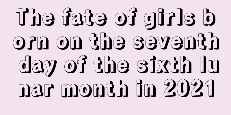 The fate of girls born on the seventh day of the sixth lunar month in 2021