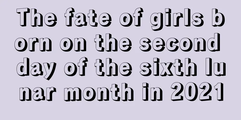 The fate of girls born on the second day of the sixth lunar month in 2021