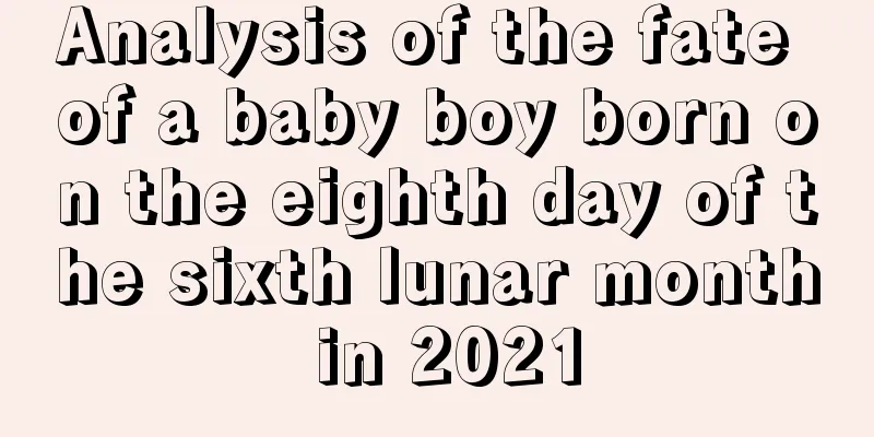Analysis of the fate of a baby boy born on the eighth day of the sixth lunar month in 2021