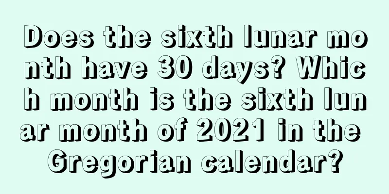 Does the sixth lunar month have 30 days? Which month is the sixth lunar month of 2021 in the Gregorian calendar?