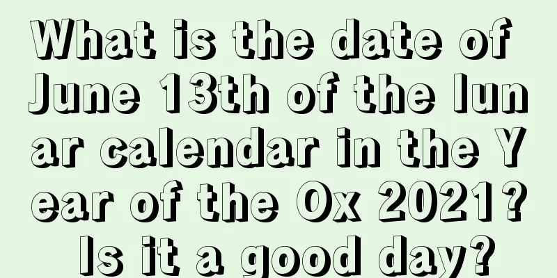 What is the date of June 13th of the lunar calendar in the Year of the Ox 2021? Is it a good day?