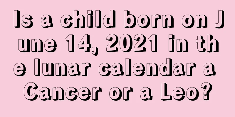 Is a child born on June 14, 2021 in the lunar calendar a Cancer or a Leo?