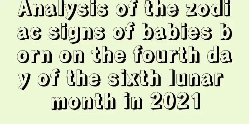 Analysis of the zodiac signs of babies born on the fourth day of the sixth lunar month in 2021