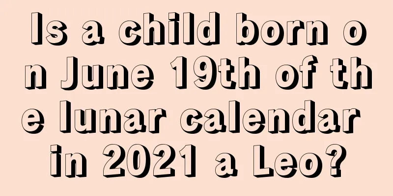 Is a child born on June 19th of the lunar calendar in 2021 a Leo?