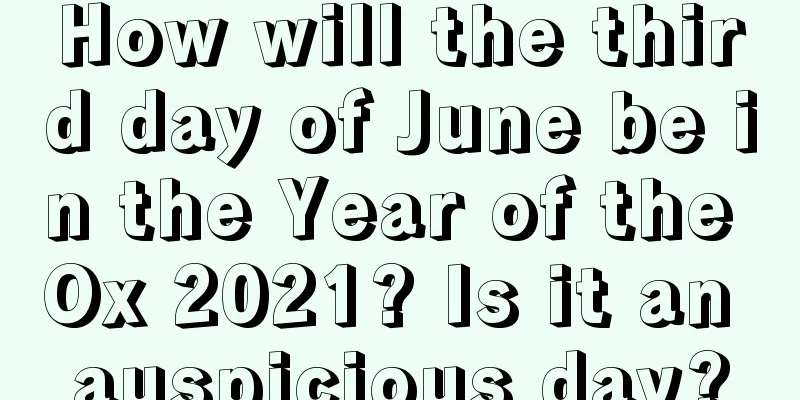 How will the third day of June be in the Year of the Ox 2021? Is it an auspicious day?