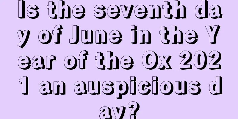 Is the seventh day of June in the Year of the Ox 2021 an auspicious day?