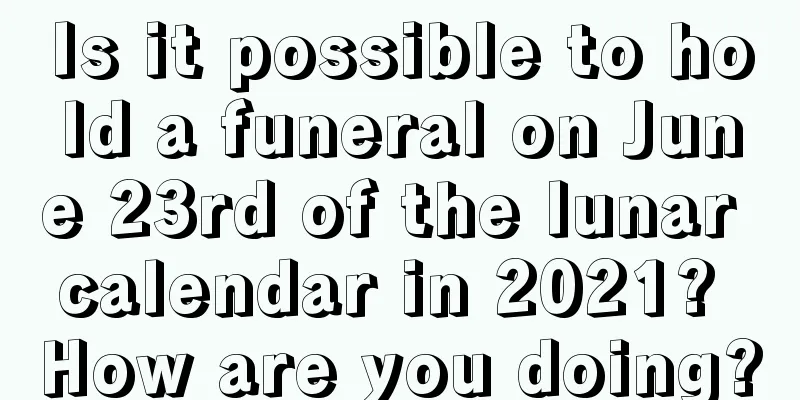 Is it possible to hold a funeral on June 23rd of the lunar calendar in 2021? How are you doing?