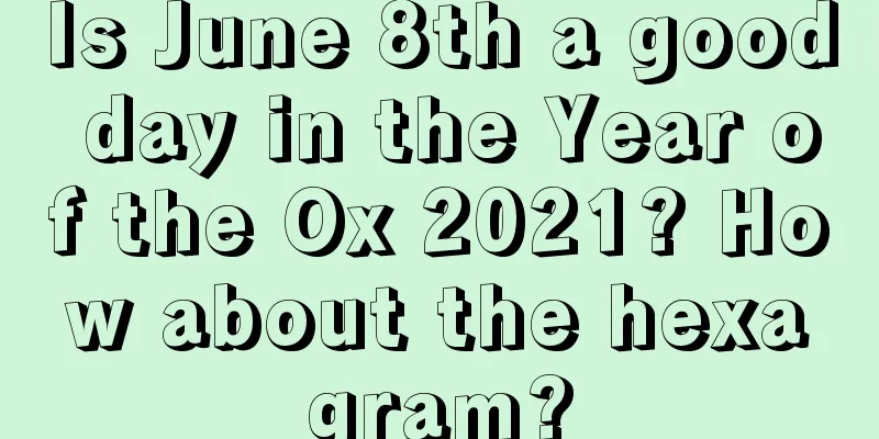 Is June 8th a good day in the Year of the Ox 2021? How about the hexagram?