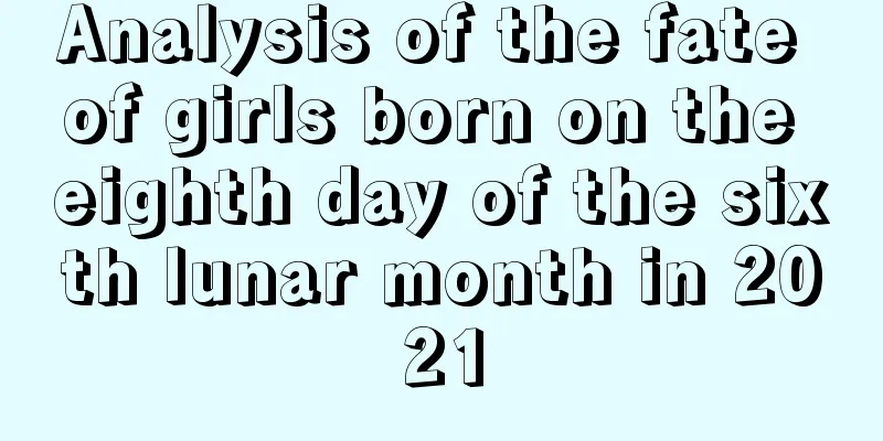 Analysis of the fate of girls born on the eighth day of the sixth lunar month in 2021