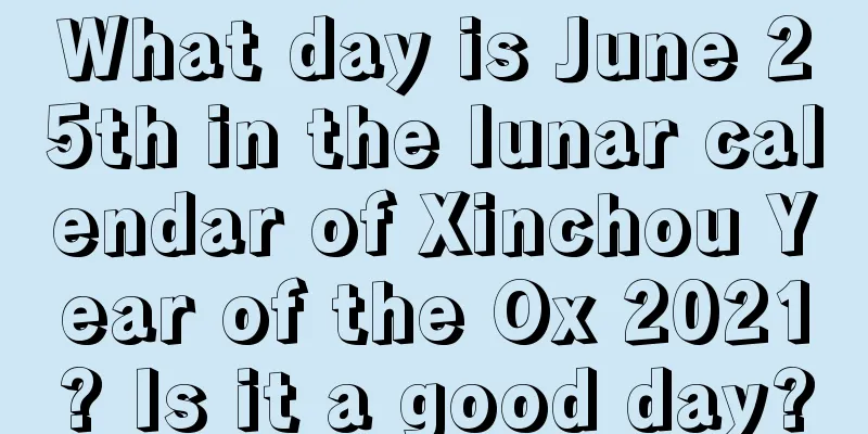 What day is June 25th in the lunar calendar of Xinchou Year of the Ox 2021? Is it a good day?