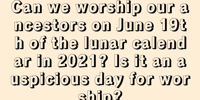 Can we worship our ancestors on June 19th of the lunar calendar in 2021? Is it an auspicious day for worship?