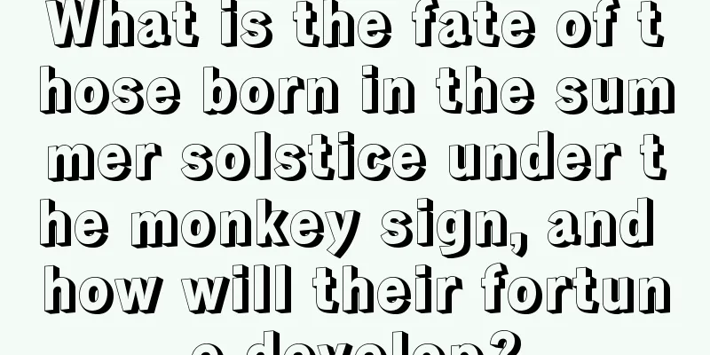 What is the fate of those born in the summer solstice under the monkey sign, and how will their fortune develop?