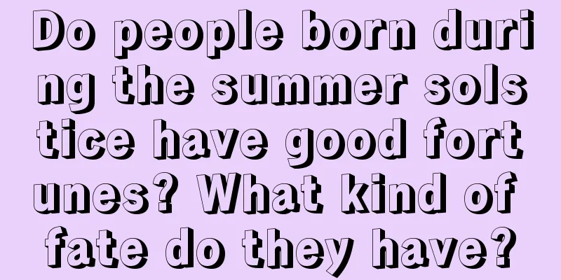 Do people born during the summer solstice have good fortunes? What kind of fate do they have?