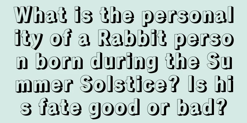 What is the personality of a Rabbit person born during the Summer Solstice? Is his fate good or bad?