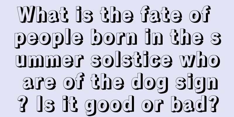 What is the fate of people born in the summer solstice who are of the dog sign? Is it good or bad?