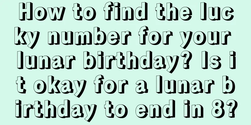 How to find the lucky number for your lunar birthday? Is it okay for a lunar birthday to end in 8?