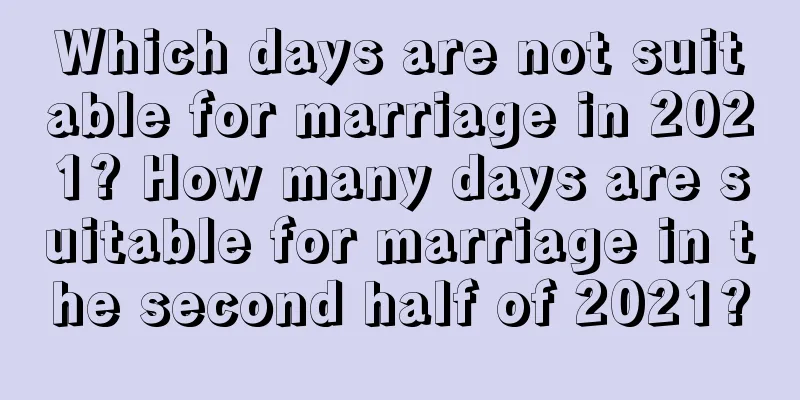 Which days are not suitable for marriage in 2021? How many days are suitable for marriage in the second half of 2021?