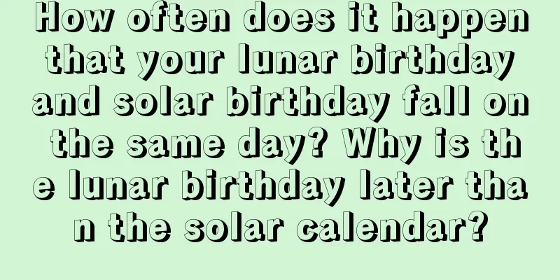 How often does it happen that your lunar birthday and solar birthday fall on the same day? Why is the lunar birthday later than the solar calendar?