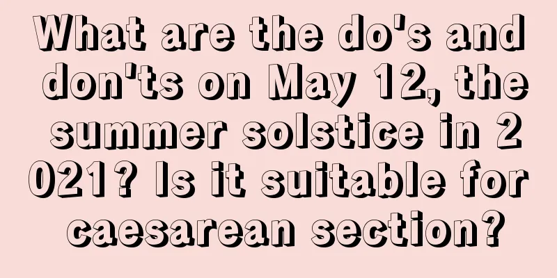 What are the do's and don'ts on May 12, the summer solstice in 2021? Is it suitable for caesarean section?