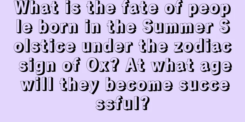 What is the fate of people born in the Summer Solstice under the zodiac sign of Ox? At what age will they become successful?