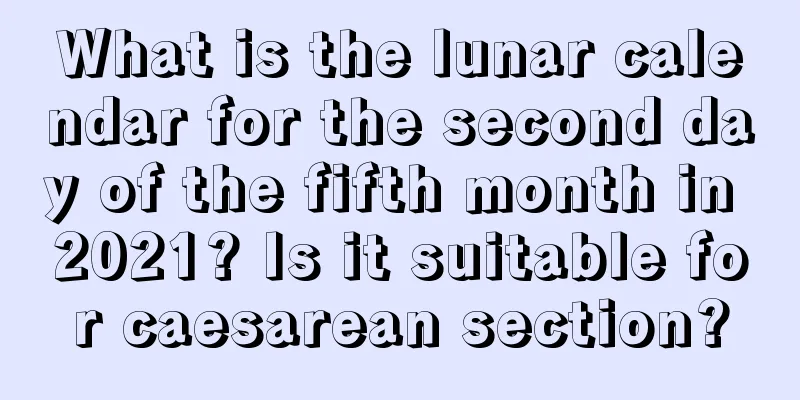 What is the lunar calendar for the second day of the fifth month in 2021? Is it suitable for caesarean section?