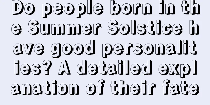Do people born in the Summer Solstice have good personalities? A detailed explanation of their fate