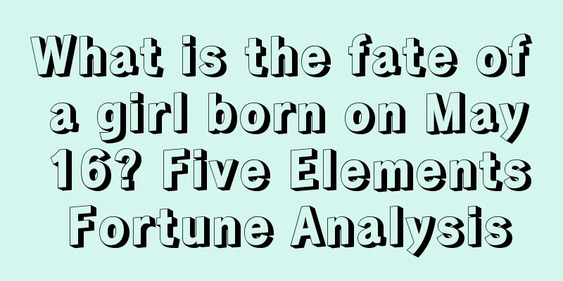 What is the fate of a girl born on May 16? Five Elements Fortune Analysis