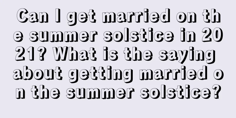 Can I get married on the summer solstice in 2021? What is the saying about getting married on the summer solstice?