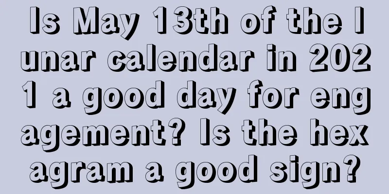Is May 13th of the lunar calendar in 2021 a good day for engagement? Is the hexagram a good sign?