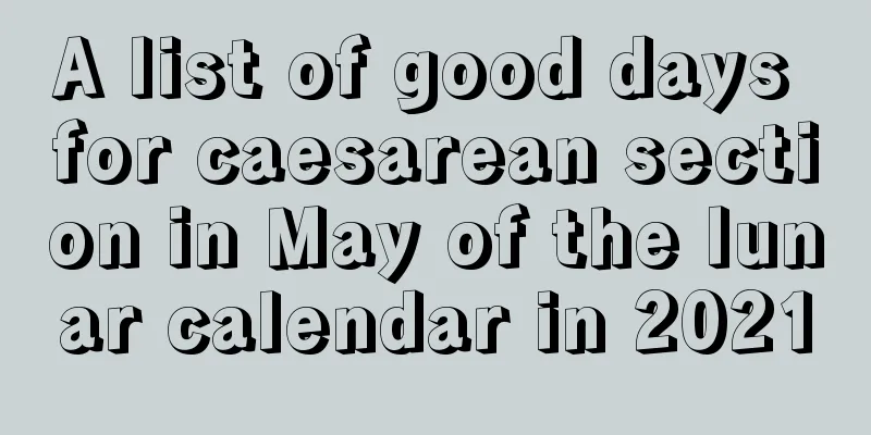 A list of good days for caesarean section in May of the lunar calendar in 2021