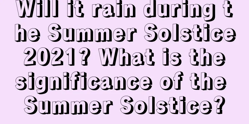 Will it rain during the Summer Solstice 2021? What is the significance of the Summer Solstice?