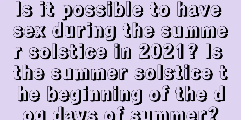 Is it possible to have sex during the summer solstice in 2021? Is the summer solstice the beginning of the dog days of summer?