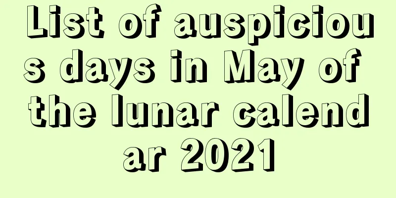 List of auspicious days in May of the lunar calendar 2021