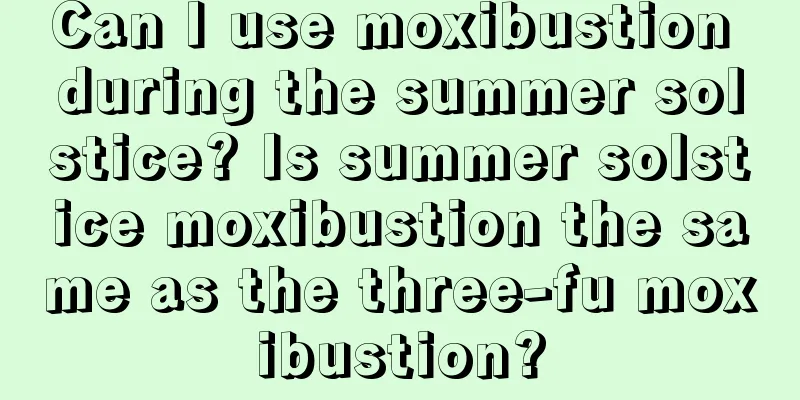 Can I use moxibustion during the summer solstice? Is summer solstice moxibustion the same as the three-fu moxibustion?