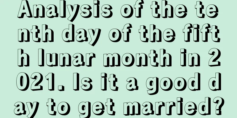 Analysis of the tenth day of the fifth lunar month in 2021. Is it a good day to get married?