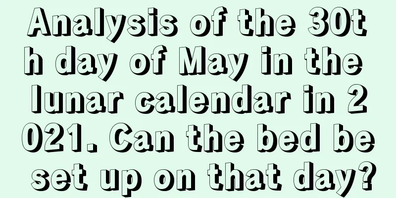 Analysis of the 30th day of May in the lunar calendar in 2021. Can the bed be set up on that day?
