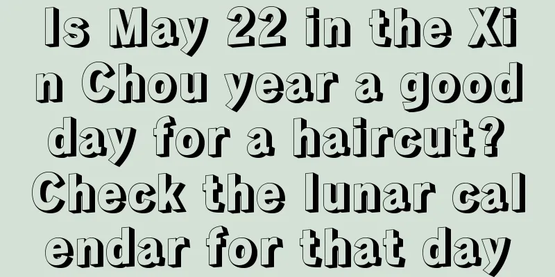 Is May 22 in the Xin Chou year a good day for a haircut? Check the lunar calendar for that day