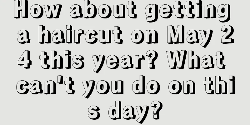 How about getting a haircut on May 24 this year? What can't you do on this day?