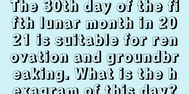 The 30th day of the fifth lunar month in 2021 is suitable for renovation and groundbreaking. What is the hexagram of this day?