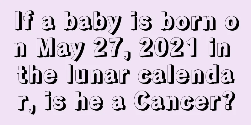 If a baby is born on May 27, 2021 in the lunar calendar, is he a Cancer?