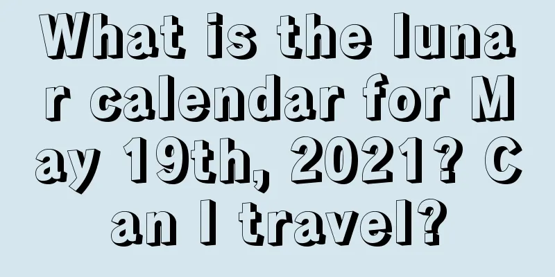 What is the lunar calendar for May 19th, 2021? Can I travel?