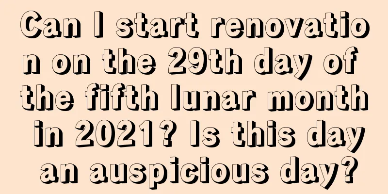 Can I start renovation on the 29th day of the fifth lunar month in 2021? Is this day an auspicious day?
