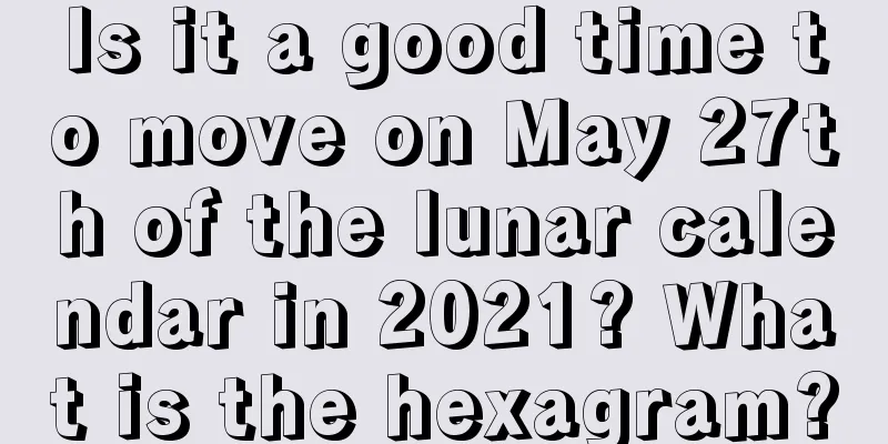 Is it a good time to move on May 27th of the lunar calendar in 2021? What is the hexagram?