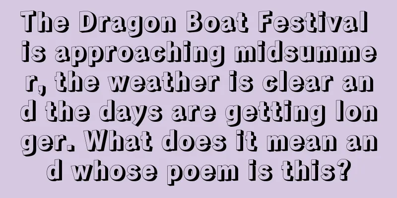 The Dragon Boat Festival is approaching midsummer, the weather is clear and the days are getting longer. What does it mean and whose poem is this?