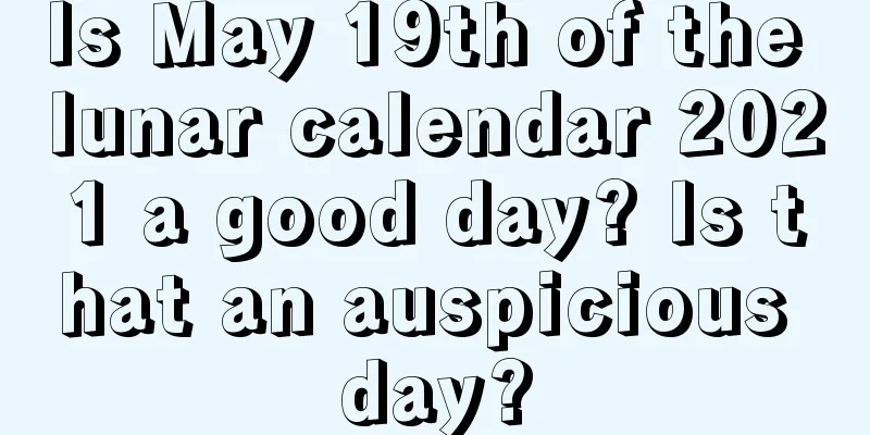 Is May 19th of the lunar calendar 2021 a good day? Is that an auspicious day?