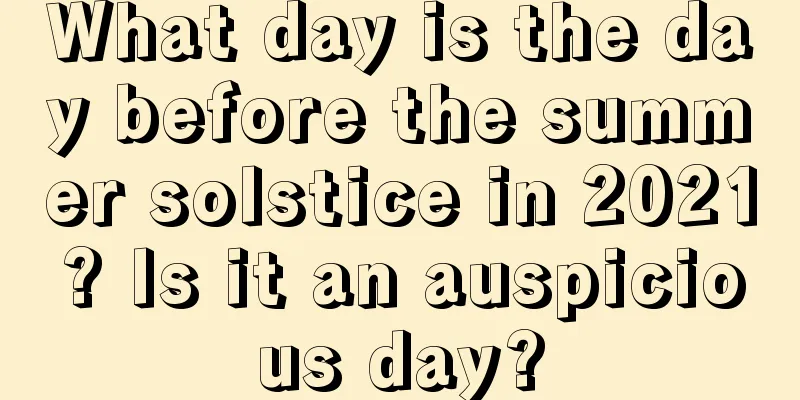 What day is the day before the summer solstice in 2021? Is it an auspicious day?