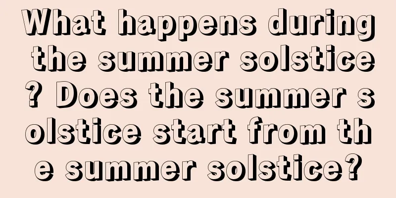 What happens during the summer solstice? Does the summer solstice start from the summer solstice?